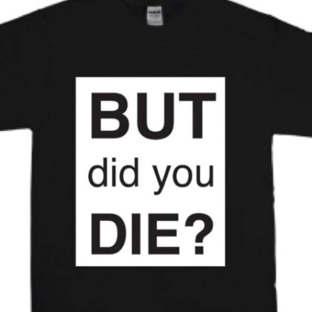 But did you die